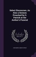 Select Discourses. as Also a Sermon Preached by S. Patrick at the Author's Funeral 134578693X Book Cover
