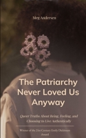 The Patriarchy Never Loved Us Anyway Queer Truths About Being, Feeling, and Choosing to Live Authentically 9375437612 Book Cover