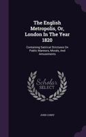 The English Metropolis Or London In The Year 1820: Containing Satirical Strictures Of Public Manners, Morals, And Amusements, A Young Gentleman's Adventures 1144327741 Book Cover