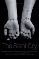 The Silent Cry Understanding Children's Struggle With Self-Harm, Overcoming Pain And Building Resilience B0CVCVQR84 Book Cover