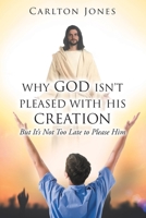 Why God Isn't Pleased with His Creation: But It's Not Too Late to Please Him 1098061519 Book Cover