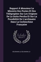 Rapport � Monsieur Le Ministre Des Postes Et Des T�l�graphes Sur Les Origines de la Gutta-Percha Et Sur La Possibilit� de L'Acclimater Dans La Cochinchine Fran�aise 1377912949 Book Cover
