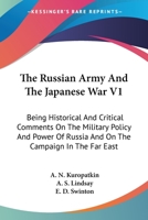 The Russian Army And The Japanese War V1: Being Historical And Critical Comments On The Military Policy And Power Of Russia And On The Campaign In The Far East 1163105392 Book Cover