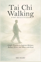 Tai Chi Walking for Beginners: Simple Practices to Improve Balance, Reduce Stress, and Move with Ease B0GF81HLZL Book Cover