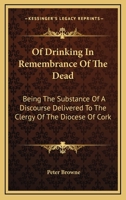 Of Drinking In Remembrance Of The Dead: Being The Substance Of A Discourse Delivered To The Clergy Of The Diocese Of Cork 1430490829 Book Cover
