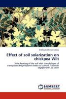 Effect of soil solarization on chickpea Wilt: Solar heating of the soil with double layer of transparent Polyethylene sheets to control Fusarium oxysporum f.sp.ciceri 3846510718 Book Cover