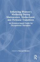 Enhancing Women’s Wellbeing During Matrescence, Motherhood, and Perinatal Transitions: An Evidence-based Guide for Occupational Therapists 1032502789 Book Cover