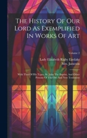 The History Of Our Lord As Exemplified In Works Of Art: With That Of His Types, St. John The Baptist, And Other Persons Of The Old And New Testament; Volume 2 102187468X Book Cover