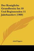 Der Konigliche Grundbesitz Im 10 Und Beginnenden 11 Jahrhundert (1909) 1144989051 Book Cover
