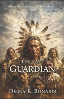 THE LAST GUARDIAN, WHERE THE BIRDS SING THE WOLF HUNTS: OKHÁTANHAN AKÍCHITA; HECHÍ CHETÁN OLÁWAN KÉYAŠ; ŠUNGMÁNITU WÍLE TNÓKA B0GS9JXVD7 Book Cover