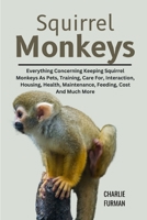 Squirrel Monkeys: Everything Concerning Keeping Squirrel Monkeys As Pets, Training, Care For, Interaction, Housing, Health, Maintenance, Feeding, Cost And Much More B0DR9FJ2C6 Book Cover
