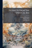 Extracts from the Spiritual Bee: Or, a Miscellaney of Spiritual, Historical, Natural Observations, and Occasional Occurrencyes, Applyed in Divine Medi 1176110284 Book Cover