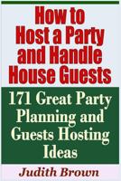 How to Host a Party and Handle House Guests - 171 Great Party Planning and Guests Hosting Ideas 1798832453 Book Cover