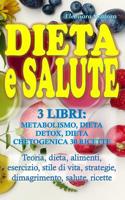 Dieta E Salute: 3 LIBRI: METABOLISMO, DIETA DETOX, DIETA CHETOGENICA 30 RICETTE - Teoria, dieta, alimenti, esercizio, stile di vita, strategie, dimagrimento, salute, ricette 1097827844 Book Cover