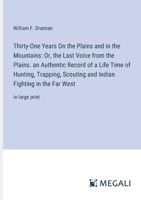 Thirty-One Years On the Plains and in the Mountains: Or, the Last Voice from the Plains. an Authentic Record of a Life Time of Hunting, Trapping, ... Fighting in the Far West: in large print 3387042248 Book Cover