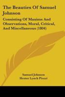 The Beauties of Samuel Johnson, Consisting of Maxims and Observations, Moral, Critical, and Miscellaneous to Which are now Added, Biographical ... Life, Recently Published by Boswell, and Ot 1140708465 Book Cover