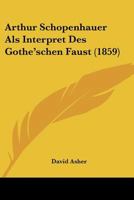 Arthur Schopenhauer Als Interpret Des Gothe'schen Faust (1859) 1160305919 Book Cover