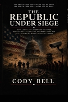 The Republic Under Siege: How a Secretive Network of Power, Foreign Entanglements, and Permanent War Built America's Modern Security State B0H1NNVLXR Book Cover