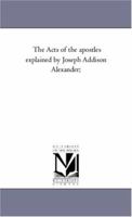 The Acts of the Apostles: Explained by Joseph Addison Alexander, Volume II 1425556280 Book Cover