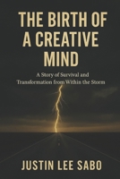 The Birth Of A Creative Mind: A Story of Survival and Transformation from Within the Storm B0G5YHVJ3H Book Cover