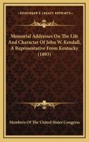 Memorial Addresses On The Life And Character Of John W. Kendall, A Representative From Kentucky 1163957372 Book Cover