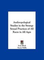 Anthropological Studies on the Strange Sexual Practises of All Races and All Ages 0766133826 Book Cover