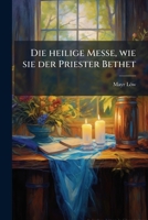 Die Heilige Messe, Wie Sie Der Priester Bethet... 1273820142 Book Cover