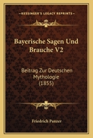 Bayerische Sagen Und Brauche V2: Beitrag Zur Deutschen Mythologie (1855) 1168491606 Book Cover