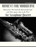 Moment for Morricone for Saxophone Quartet: Music from The Good, the Bad and the Ugly and Once upon a time in the West B091WJ6RZK Book Cover