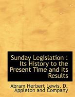 Sunday Legislation; Its History to the Present Time and Its Results 1019007141 Book Cover