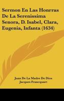 Sermon En Las Honrras De La Serenissima Senora, D. Isabel, Clara, Eugenia, Infanta (1634) 1120703522 Book Cover