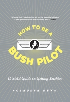 How To Be A Bush Pilot: A Field Guide to Getting Luckier 1554685524 Book Cover