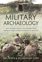 Military Archaeology: How Detectorists and Major Finds Improve our Understanding of History 1399023233 Book Cover