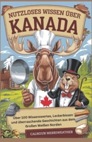 Nutzloses Wissen über Kanada: Über 100 Wissenswertes, Leckerbissen und überraschende Geschichten aus dem Großen Weißen Norden (German Edition) B0DXK4PKCW Book Cover