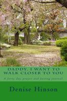 Daddy I Want To Walk Closer to You: A forty day prayer and fasting journal. 1482668416 Book Cover