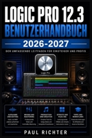 LOGIC PRO 12.3 BENUTZERHANDBUCH 2026-2027: Aufnahme, Mixing, Sounddesign und Musikproduktion für Einsteiger und Fortgeschrittene am Mac (German Edition) B0HFY7ZDFQ Book Cover