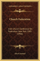 Church Federation: Inter Church Conference On Federation, New York, 1905 0548746192 Book Cover