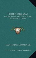 Three Dramas: The Brothers, The Jew Doctor, Marguerite 1120942284 Book Cover