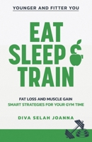 Eat Sleep and Train: Fat Loss and Muscle Gain Smart Strategies for your Gym Time 1763652017 Book Cover