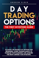 Day Trading Options: The First Investors Guide to Know the Secrets of Options for Beginners. Learn Trading Basics to Increase Your Earnings and Acquire the Right Mindset for Investing. B08FKLS654 Book Cover