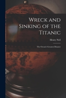 Wreck and Sinking of the Titanic; the Ocean's Greatest Disaster 1017031932 Book Cover