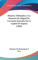 Honores Tributados A La Memoria De Miguel De Cervantes Saavedra En La Capital De Espana (1884) 1161005781 Book Cover