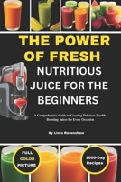 THE POWER OF FRESH NUTRITIOUS JUICE FOR THE BEGINNERS: A Comprehensive Guide to Creating Delicious Health-Boosting Juices for Every Occasion B0F6MXHD1P Book Cover