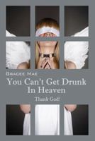 You Can't Get Drunk in Heaven: Thank God! 1478721383 Book Cover