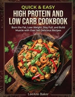 Quick & Easy High Protein and Low Carb Cookbook: Burn the Fat, Lose Weight, Stay Full, and Build Muscle with Over 140 Delicious Recipes 1968639047 Book Cover