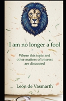 I'm not a fool anymore: Where this topic and other matters of interest are discussed. (TRILOGY: HOW I STOPPED BEING A FOOL) B0GXV8BQ68 Book Cover
