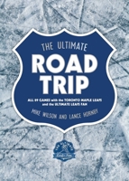 The Ultimate Road Trip: All 89 Games with the Toronto Maple Leafs and the Ultimate Leafs Fan 1770415580 Book Cover