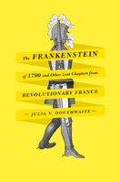The Frankenstein of 1790 and Other Lost Chapters from Revolutionary France 0226160580 Book Cover