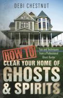 How to Clear Your Home of Ghosts & Spirits: Tips & Techniques from a Professional Ghost Hunter 0738739316 Book Cover