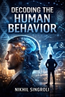 Decoding the Human Behavior: Understanding Thoughts, Emotions, and Actions to Improve Communication, Relationships, and Decision-Making B0GC7WFZ9P Book Cover